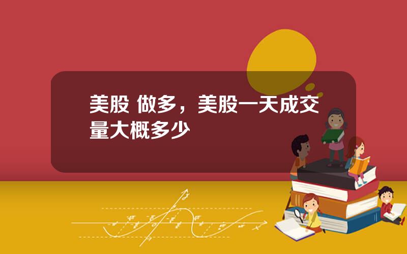 美股 做多，美股一天成交量大概多少